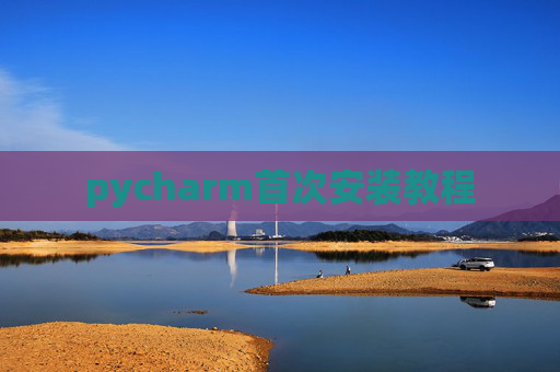 pycharm首次安装教程 pycharm首次安装教程